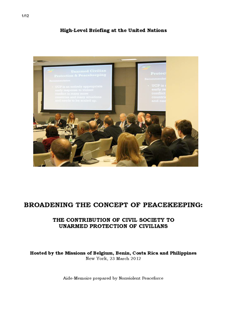 Image of UN meeting room. Text: High-Level Briefing at the United Nations BROADENING THE CONCEPT OF PEACEKEEPING: THE CONTRIBUTION OF CIVIL SOCIETY TO UNARMED PROTECTION OF CIVILIANS Hosted by the Missions of Belgium, Benin, Costa Rica and Philippines New York, 23 March 2012 Aide-Memoire prepared by Nonviolent Peaceforce